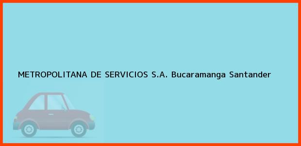 Teléfono, Dirección y otros datos de contacto para METROPOLITANA DE SERVICIOS S.A., Bucaramanga, Santander, Colombia