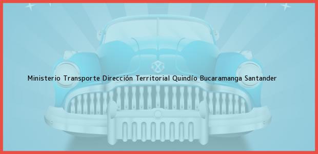 Teléfono, Dirección y otros datos de contacto para Ministerio Transporte Dirección Territorial Quindío, Bucaramanga, Santander, Colombia