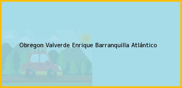Teléfono, Dirección y otros datos de contacto para Obregon Valverde Enrique, Barranquilla, Atlántico, Colombia
