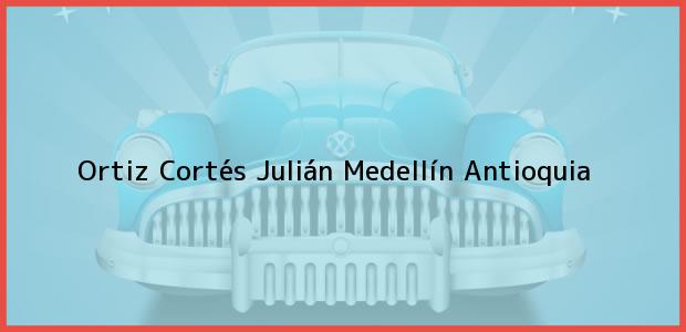Teléfono, Dirección y otros datos de contacto para Ortiz Cortés Julián, Medellín, Antioquia, Colombia