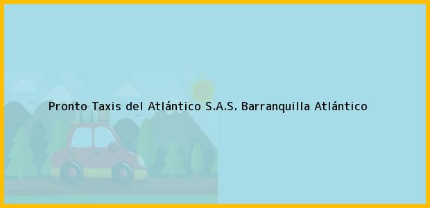 Teléfono, Dirección y otros datos de contacto para Pronto Taxis del Atlántico S.A.S., Barranquilla, Atlántico, Colombia