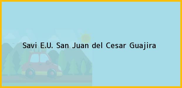 Teléfono, Dirección y otros datos de contacto para Savi E.U., San Juan del Cesar, Guajira, Colombia
