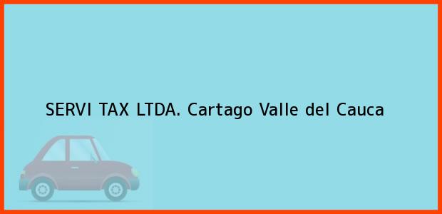 Teléfono, Dirección y otros datos de contacto para SERVI TAX LTDA., Cartago, Valle del Cauca, Colombia
