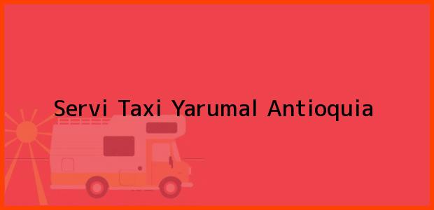 Teléfono, Dirección y otros datos de contacto para Servi Taxi, Yarumal, Antioquia, Colombia
