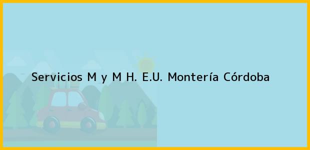 Teléfono, Dirección y otros datos de contacto para Servicios M y M H. E.U., Montería, Córdoba, Colombia