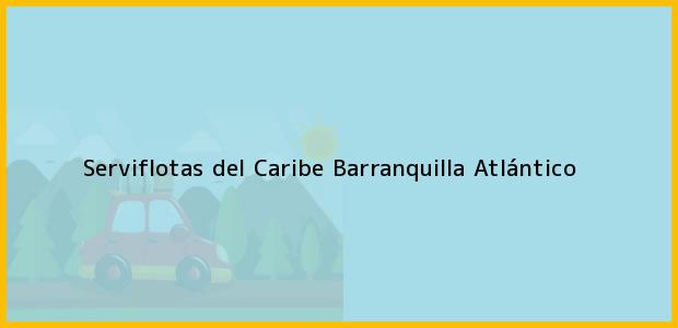 Teléfono, Dirección y otros datos de contacto para Serviflotas del Caribe, Barranquilla, Atlántico, Colombia