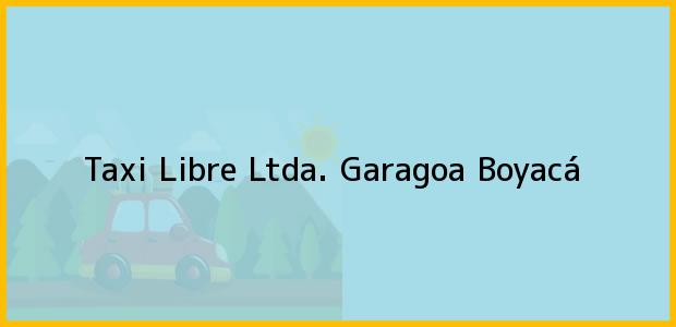 Teléfono, Dirección y otros datos de contacto para Taxi Libre Ltda., Garagoa, Boyacá, Colombia