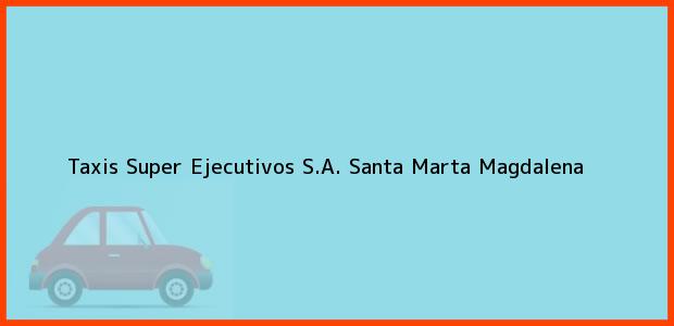 Teléfono, Dirección y otros datos de contacto para Taxis Super Ejecutivos S.A., Santa Marta, Magdalena, Colombia