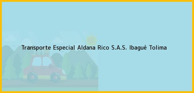 Teléfono, Dirección y otros datos de contacto para Transporte Especial Aldana Rico S.A.S., Ibagué, Tolima, Colombia