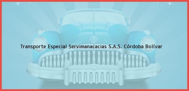 Teléfono, Dirección y otros datos de contacto para Transporte Especial Servimanacacias S.A.S., Córdoba, Bolívar, Colombia