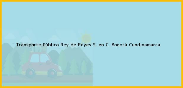 Teléfono, Dirección y otros datos de contacto para Transporte Público Rey de Reyes S. en C., Bogotá, Cundinamarca, Colombia