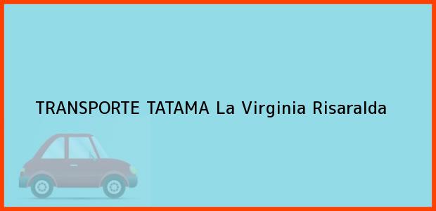 Teléfono, Dirección y otros datos de contacto para TRANSPORTE TATAMA, La Virginia, Risaralda, Colombia