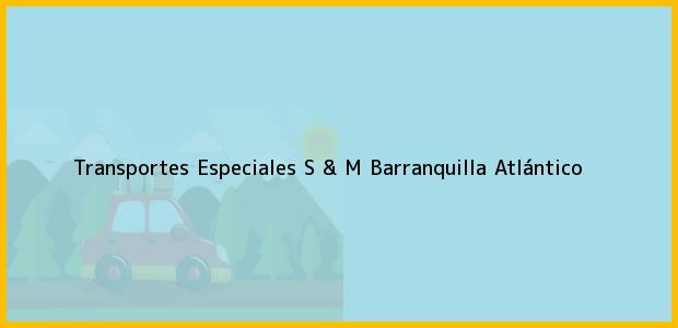 Teléfono, Dirección y otros datos de contacto para Transportes Especiales S & M, Barranquilla, Atlántico, Colombia