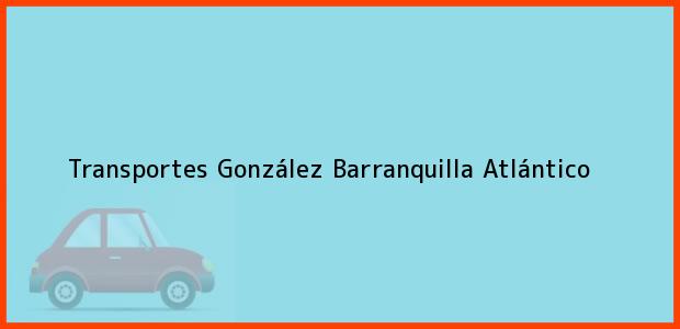 Teléfono, Dirección y otros datos de contacto para Transportes González, Barranquilla, Atlántico, Colombia