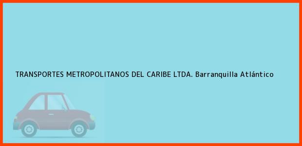Teléfono, Dirección y otros datos de contacto para TRANSPORTES METROPOLITANOS DEL CARIBE LTDA., Barranquilla, Atlántico, Colombia