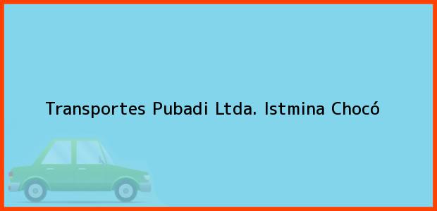 Teléfono, Dirección y otros datos de contacto para Transportes Pubadi Ltda., Istmina, Chocó, Colombia