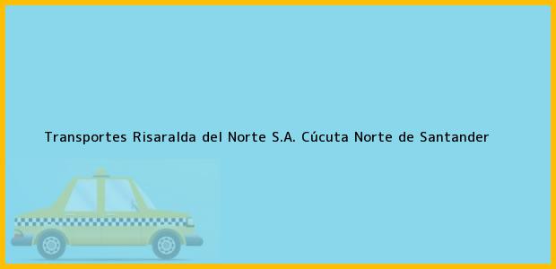 Teléfono, Dirección y otros datos de contacto para Transportes Risaralda del Norte S.A., Cúcuta, Norte de Santander, Colombia
