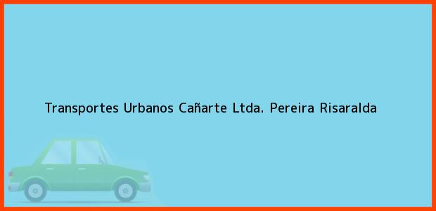 Teléfono, Dirección y otros datos de contacto para Transportes Urbanos Cañarte Ltda., Pereira, Risaralda, Colombia