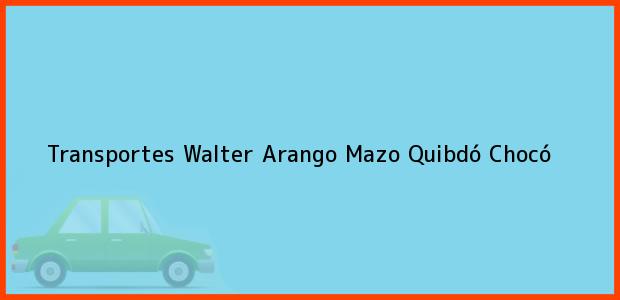 Teléfono, Dirección y otros datos de contacto para Transportes Walter Arango Mazo, Quibdó, Chocó, Colombia