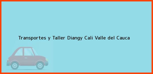 Teléfono, Dirección y otros datos de contacto para Transportes y Taller Diangy, Cali, Valle del Cauca, Colombia