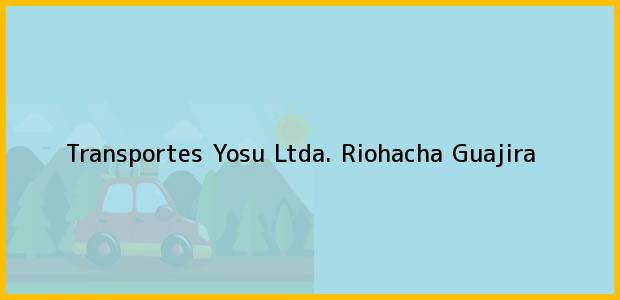 Teléfono, Dirección y otros datos de contacto para Transportes Yosu Ltda., Riohacha, Guajira, Colombia