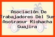 Asociación De Trabajadores Del Sur Asotrasur Riohacha Guajira