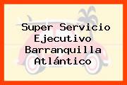 Super Servicio Ejecutivo Barranquilla Atlántico