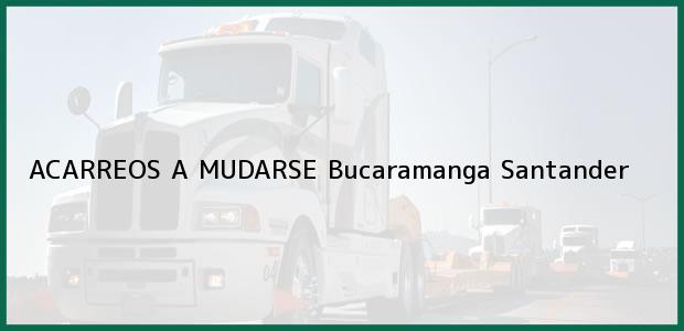 Teléfono, Dirección y otros datos de contacto para ACARREOS A MUDARSE, Bucaramanga, Santander, Colombia