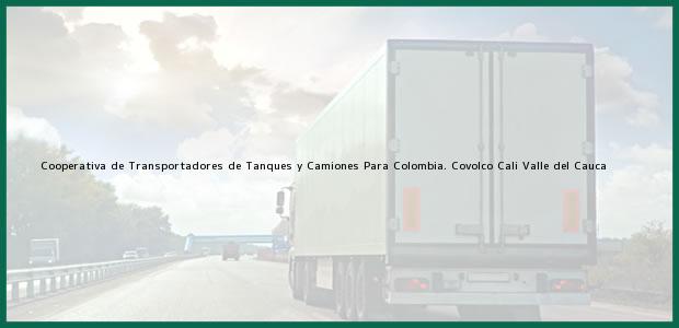 Teléfono, Dirección y otros datos de contacto para Cooperativa de Transportadores de Tanques y Camiones Para Colombia. Covolco, Cali, Valle del Cauca, Colombia