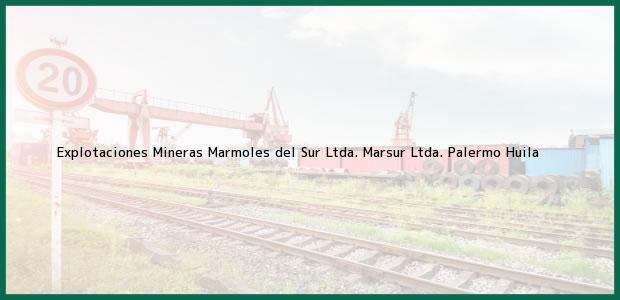 Teléfono, Dirección y otros datos de contacto para Explotaciones Mineras Marmoles del Sur Ltda. Marsur Ltda., Palermo, Huila, Colombia