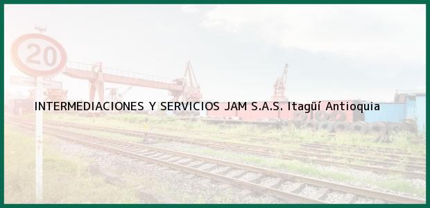 Teléfono, Dirección y otros datos de contacto para INTERMEDIACIONES Y SERVICIOS JAM S.A.S., Itagüí, Antioquia, Colombia