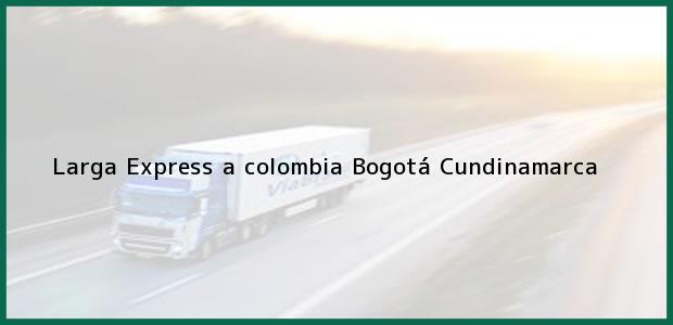 Teléfono, Dirección y otros datos de contacto para Larga Express a colombia, Bogotá, Cundinamarca, Colombia