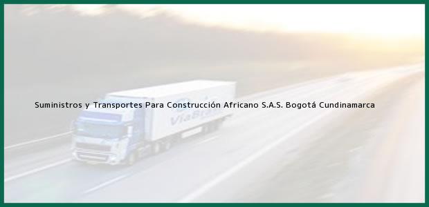 Teléfono, Dirección y otros datos de contacto para Suministros y Transportes Para Construcción Africano S.A.S., Bogotá, Cundinamarca, Colombia