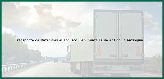 Teléfono, Dirección y otros datos de contacto para Transporte de Materiales el Tonusco S.A.S., Santa Fe de Antioquia, Antioquia, Colombia