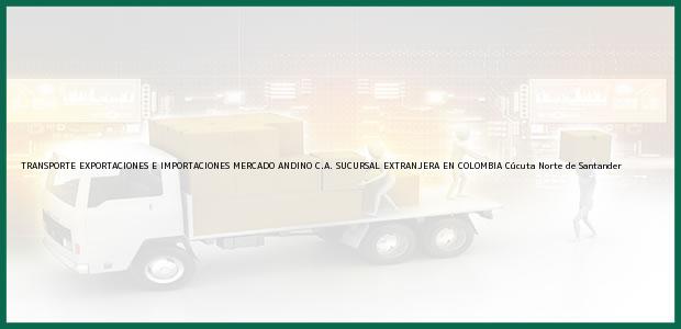 Teléfono, Dirección y otros datos de contacto para TRANSPORTE EXPORTACIONES E IMPORTACIONES MERCADO ANDINO C.A. SUCURSAL EXTRANJERA EN COLOMBIA, Cúcuta, Norte de Santander, Colombia
