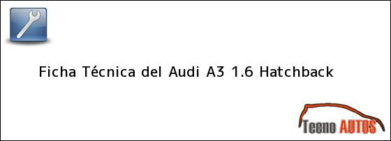 Ficha Técnica del <i>Audi A3 1.6 Hatchback</i>