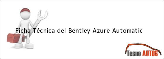 Ficha Técnica del <i>Bentley Azure Automatic</i>