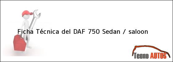 Ver ficha tecnica del daf 750 sedan saloon Ficha Técnica del DAF 750 Sedan / saloon