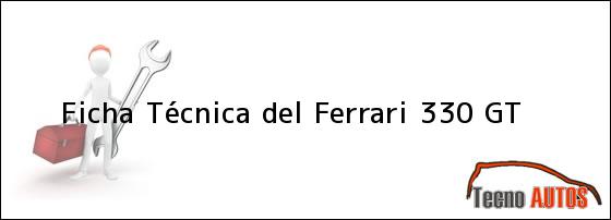 Ver ficha tecnica del ferrari 330 gt Ficha Técnica del Ferrari 330 GT