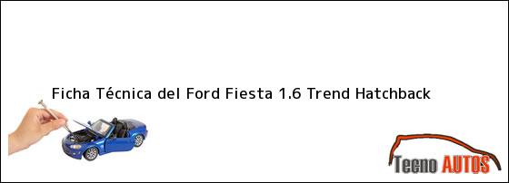 Ficha Técnica del <i>Ford Fiesta 1.6 Trend Hatchback</i>