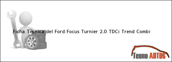 Ficha Técnica del <i>Ford Focus Turnier 2.0 TDCi Trend Combi</i>