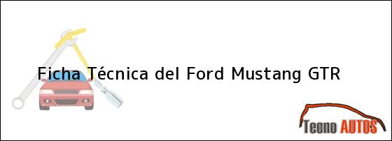 Ficha Técnica del <i>Ford Mustang GTR</i>
