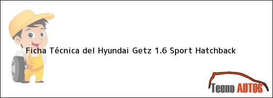 Ficha Técnica del <i>Hyundai Getz 1.6 Sport Hatchback</i>