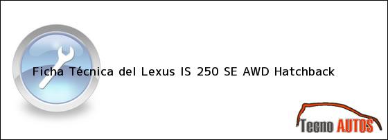 Ficha Técnica del <i>Lexus IS 250 SE AWD Hatchback</i>