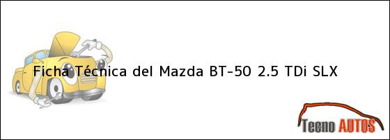 Ficha Técnica del <i>Mazda BT-50 2.5 TDi SLX</i>