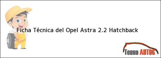 Ficha Técnica del <i>Opel Astra 2.2 Hatchback</i>