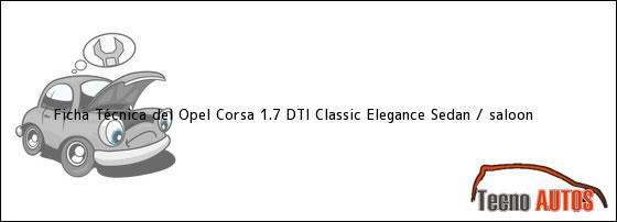 Ver ficha tecnica del opel corsa 17 dti classic elegance sedan saloon Ficha Técnica del Opel Corsa 1.7 DTI Classic Elegance Sedan / saloon