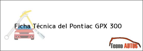 Ficha Técnica del <i>Pontiac GPX 300</i>