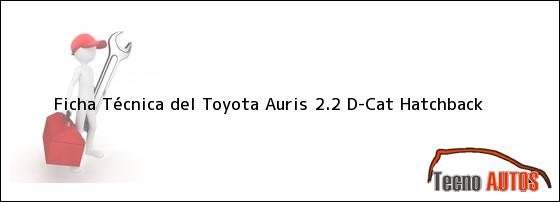 Ficha Técnica del <i>Toyota Auris 2.2 D-Cat Hatchback</i>