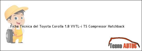 Ficha Técnica del Toyota Corolla 1.8 VVTL-i TS Compressor Hatchback